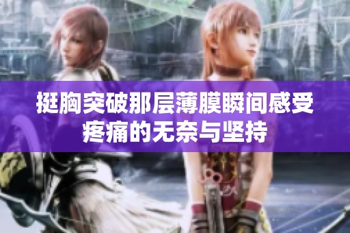 挺胸突破那层薄膜瞬间感受疼痛的无奈与坚持