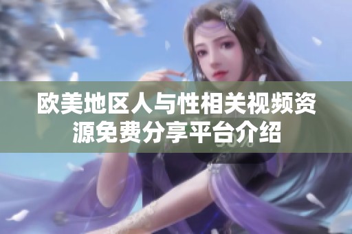 欧美地区人与性相关视频资源免费分享平台介绍