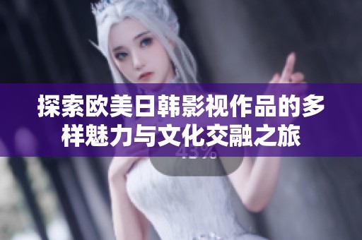 探索欧美日韩影视作品的多样魅力与文化交融之旅