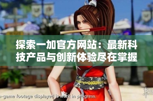 探索一加官方网站：最新科技产品与创新体验尽在掌握中