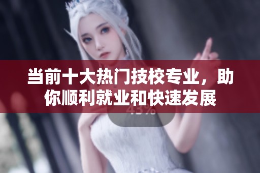 当前十大热门技校专业，助你顺利就业和快速发展