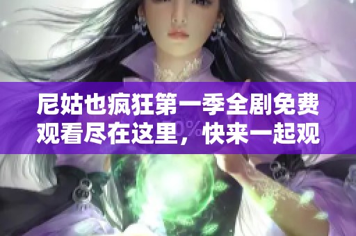 尼姑也疯狂第一季全剧免费观看尽在这里，快来一起观看吧