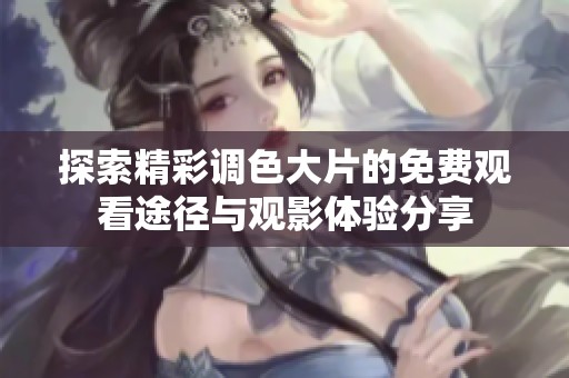 探索精彩调色大片的免费观看途径与观影体验分享