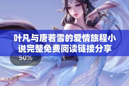 叶凡与唐若雪的爱情旅程小说完整免费阅读链接分享