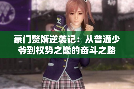 豪门赘婿逆袭记：从普通少爷到权势之巅的奋斗之路