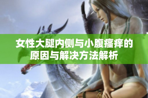 女性大腿内侧与小腹瘙痒的原因与解决方法解析