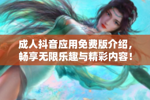 成人抖音应用免费版介绍，畅享无限乐趣与精彩内容！