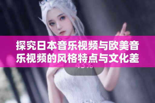 探究日本音乐视频与欧美音乐视频的风格特点与文化差异