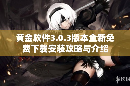 黄金软件3.0.3版本全新免费下载安装攻略与介绍