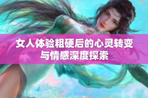 女人体验粗硬后的心灵转变与情感深度探索