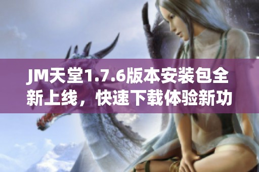 JM天堂1.7.6版本安装包全新上线，快速下载体验新功能