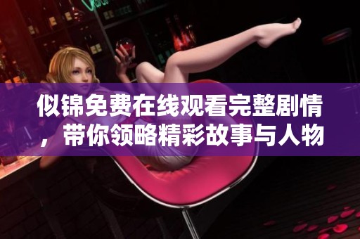 似锦免费在线观看完整剧情，带你领略精彩故事与人物情感