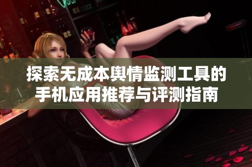 探索无成本舆情监测工具的手机应用推荐与评测指南