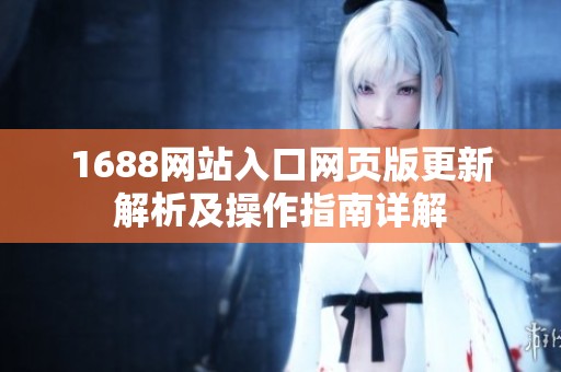 1688网站入口网页版更新解析及操作指南详解