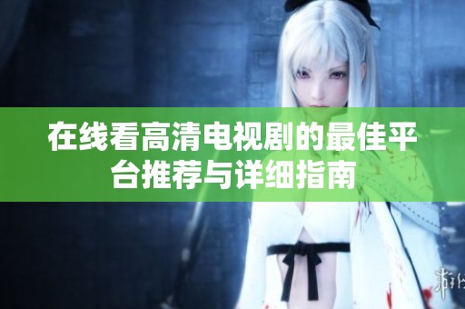 在线看高清电视剧的最佳平台推荐与详细指南