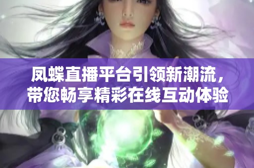 凤蝶直播平台引领新潮流，带您畅享精彩在线互动体验