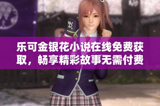 乐可金银花小说在线免费获取，畅享精彩故事无需付费
