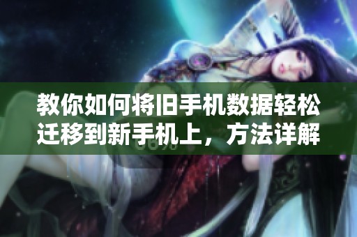 教你如何将旧手机数据轻松迁移到新手机上，方法详解指南