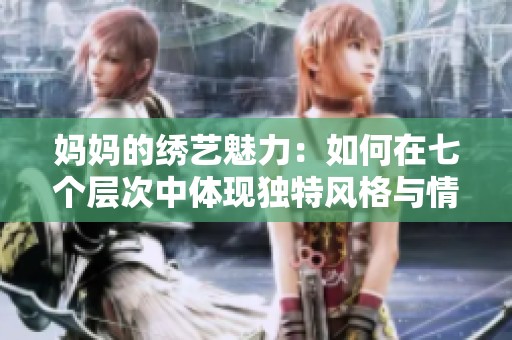 妈妈的绣艺魅力：如何在七个层次中体现独特风格与情感