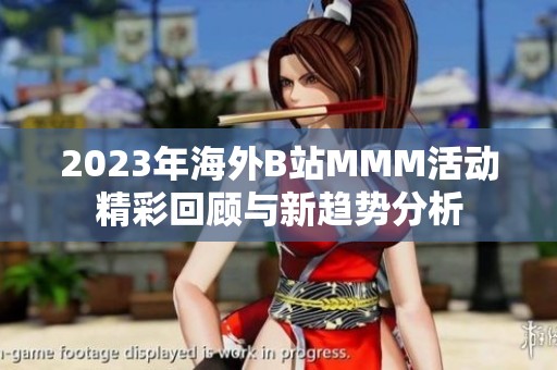 2023年海外B站MMM活动精彩回顾与新趋势分析