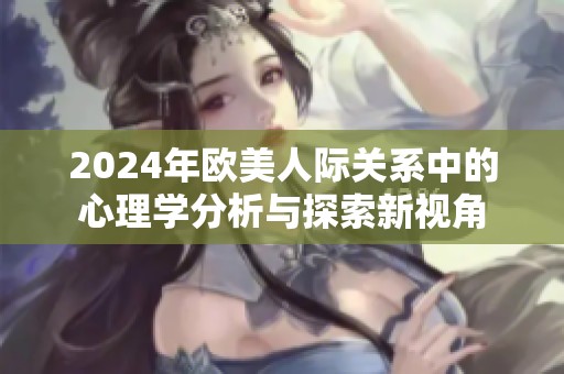 2024年欧美人际关系中的心理学分析与探索新视角