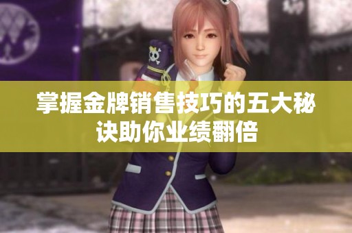 掌握金牌销售技巧的五大秘诀助你业绩翻倍