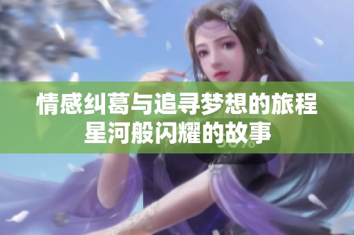 情感纠葛与追寻梦想的旅程星河般闪耀的故事