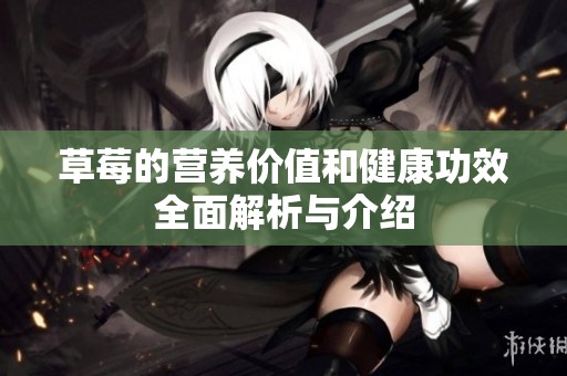 草莓的营养价值和健康功效全面解析与介绍