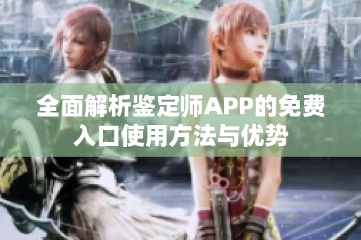 全面解析鉴定师APP的免费入口使用方法与优势
