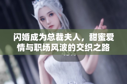 闪婚成为总裁夫人，甜蜜爱情与职场风波的交织之路