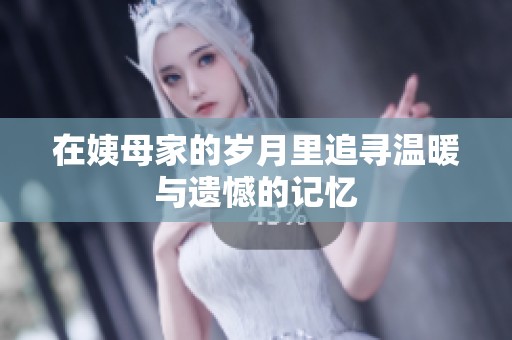 在姨母家的岁月里追寻温暖与遗憾的记忆