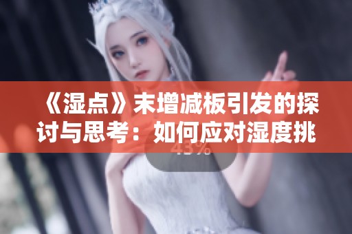 《湿点》末增减板引发的探讨与思考：如何应对湿度挑战