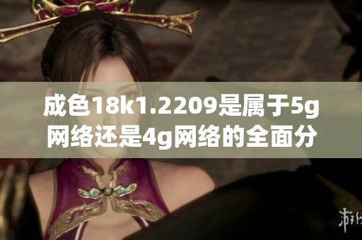 成色18k1.2209是属于5g网络还是4g网络的全面分析与探讨