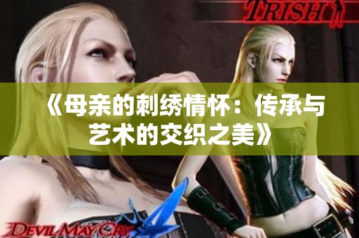 《母亲的刺绣情怀：传承与艺术的交织之美》