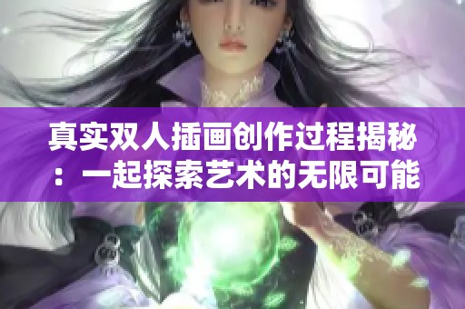 真实双人插画创作过程揭秘：一起探索艺术的无限可能性