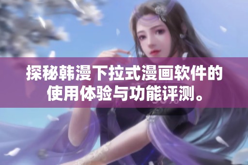 探秘韩漫下拉式漫画软件的使用体验与功能评测。