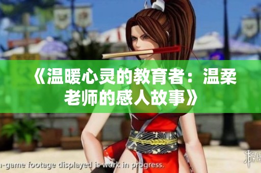 《温暖心灵的教育者：温柔老师的感人故事》