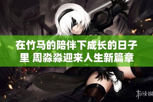 在竹马的陪伴下成长的日子里 周淼淼迎来人生新篇章