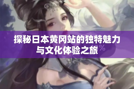 探秘日本黄冈站的独特魅力与文化体验之旅