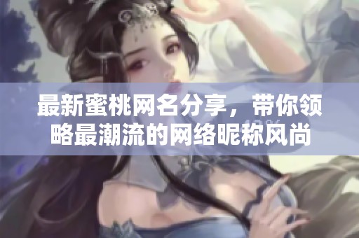 最新蜜桃网名分享，带你领略最潮流的网络昵称风尚