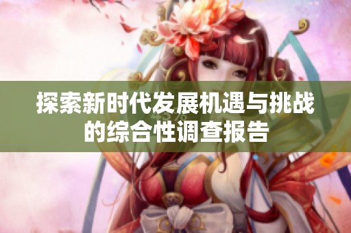 探索新时代发展机遇与挑战的综合性调查报告