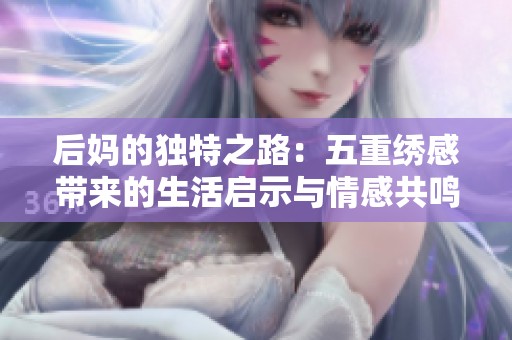 后妈的独特之路：五重绣感带来的生活启示与情感共鸣