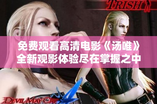 免费观看高清电影《汤唯》全新观影体验尽在掌握之中