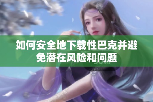 如何安全地下载性巴克并避免潜在风险和问题