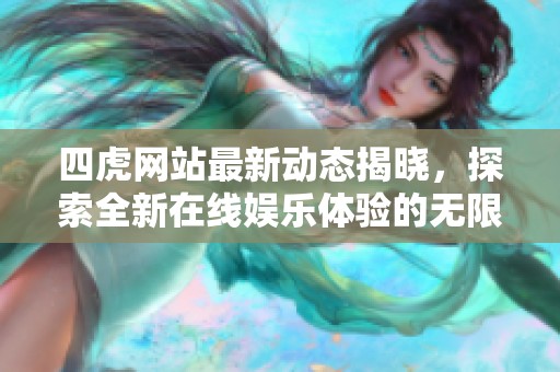四虎网站最新动态揭晓，探索全新在线娱乐体验的无限可能