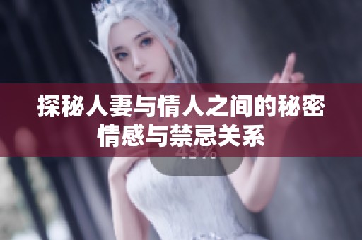探秘人妻与情人之间的秘密情感与禁忌关系