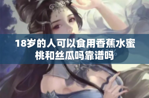 18岁的人可以食用香蕉水蜜桃和丝瓜吗靠谱吗