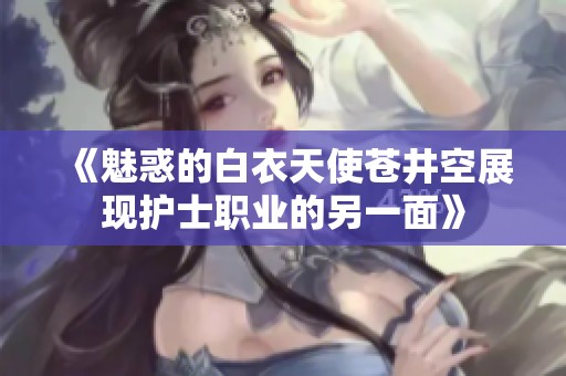 《魅惑的白衣天使苍井空展现护士职业的另一面》