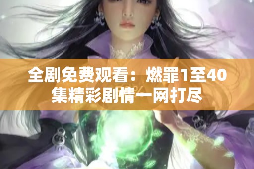 全剧免费观看：燃罪1至40集精彩剧情一网打尽