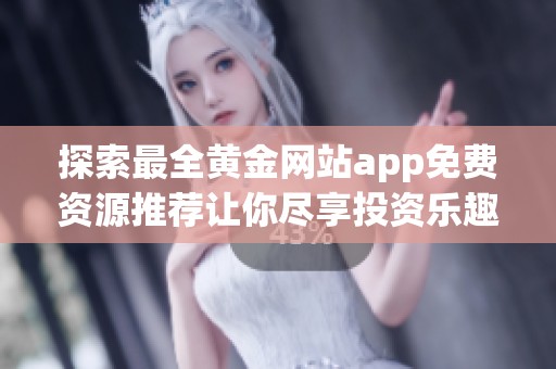 探索最全黄金网站app免费资源推荐让你尽享投资乐趣